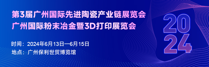 2024第3届广州国际先进陶瓷产业链展览会、广州国际粉末冶金暨3D打印展览会